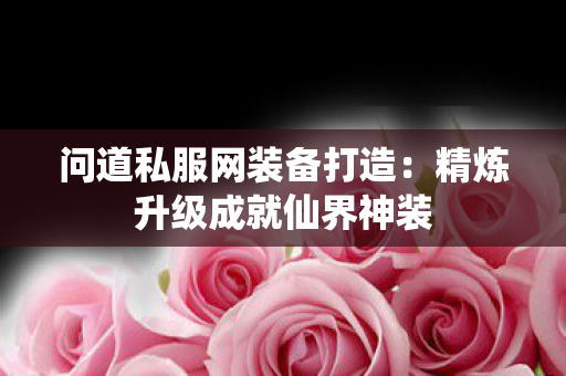 问道私服网装备打造：精炼升级成就仙界神装